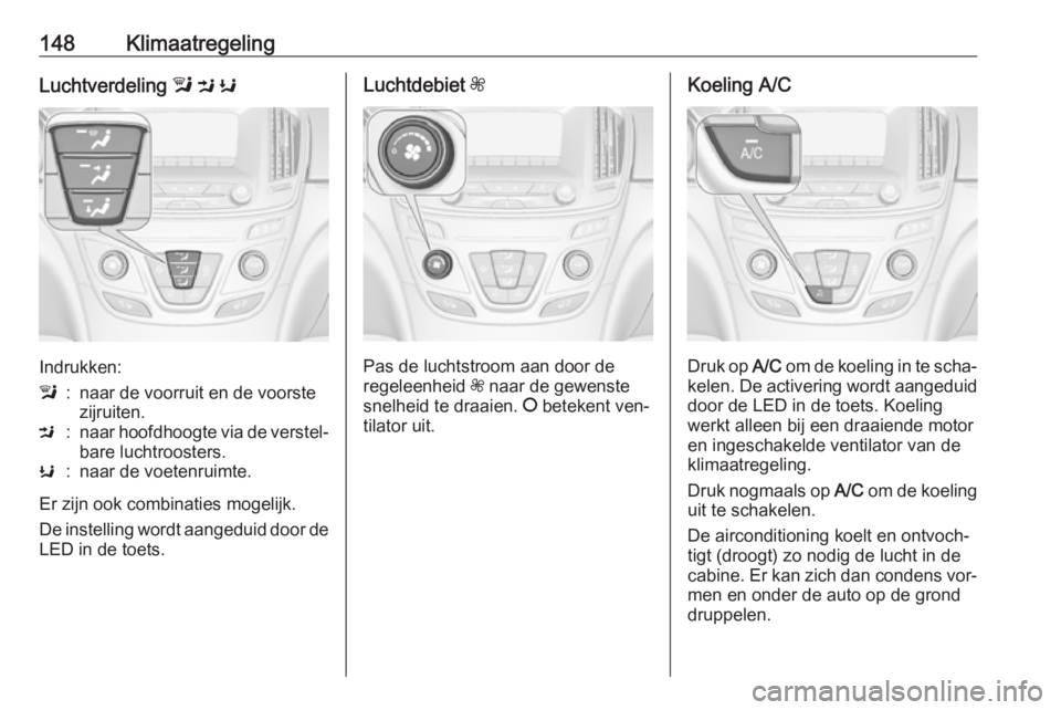 OPEL INSIGNIA 2016  Gebruikershandleiding (in Dutch) 148KlimaatregelingLuchtverdeling l M  K
Indrukken:
l:naar de voorruit en de voorste
zijruiten.M:naar hoofdhoogte via de verstel‐ bare luchtroosters.K:naar de voetenruimte.
Er zijn ook combinaties mo