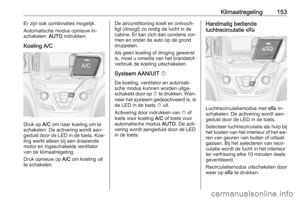 OPEL INSIGNIA 2016  Gebruikershandleiding (in Dutch) Klimaatregeling153Er zijn ook combinaties mogelijk.
Automatische modus opnieuw in‐
schakelen:  AUTO indrukken.
Koeling A/C
Druk op  A/C om naar koeling om te
schakelen. De activering wordt aan‐
ge