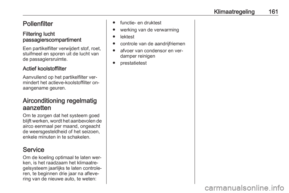 OPEL INSIGNIA 2016  Gebruikershandleiding (in Dutch) Klimaatregeling161Pollenfilter
Filtering lucht
passagierscompartiment
Een partikelfilter verwijdert stof, roet,stuifmeel en sporen uit de lucht vande passagiersruimte.
Actief koolstoffilter Aanvullend