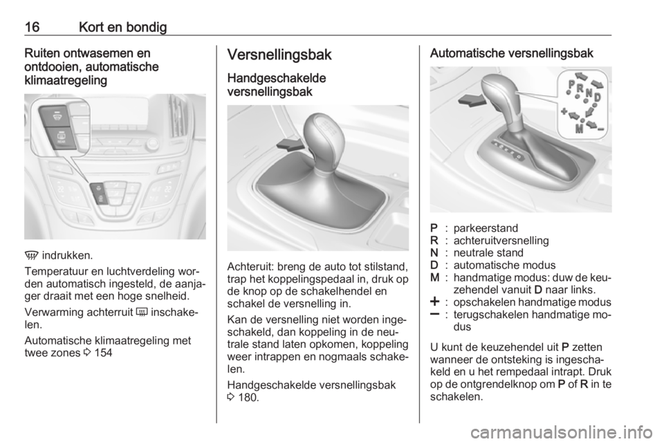 OPEL INSIGNIA 2016  Gebruikershandleiding (in Dutch) 16Kort en bondigRuiten ontwasemen en
ontdooien, automatische
klimaatregeling
V  indrukken.
Temperatuur en luchtverdeling wor‐
den automatisch ingesteld, de aanja‐
ger draait met een hoge snelheid.