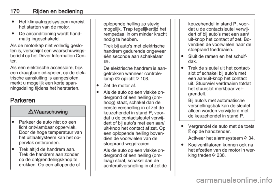OPEL INSIGNIA 2016  Gebruikershandleiding (in Dutch) 170Rijden en bediening● Het klimaatregelsysteem vereisthet starten van de motor.
● De airconditioning wordt hand‐ matig ingeschakeld.
Als de motorkap niet volledig geslo‐
ten is, verschijnt ee