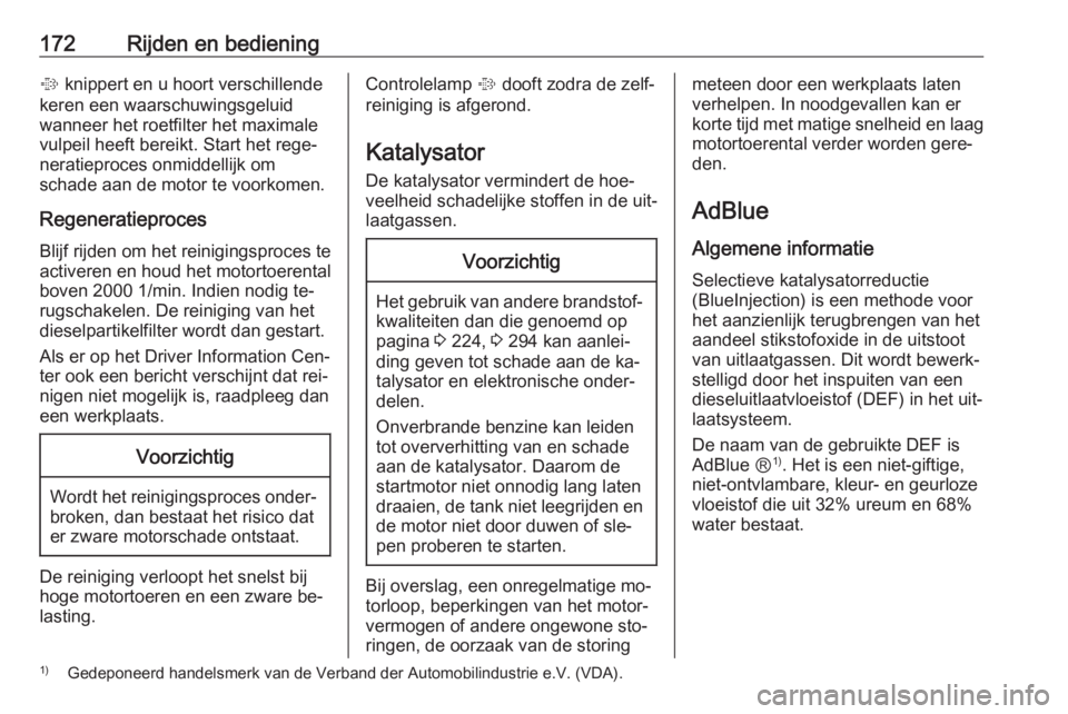 OPEL INSIGNIA 2016  Gebruikershandleiding (in Dutch) 172Rijden en bediening% knippert en u hoort verschillende
keren een waarschuwingsgeluid
wanneer het roetfilter het maximale
vulpeil heeft bereikt. Start het rege‐
neratieproces onmiddellijk om
schad