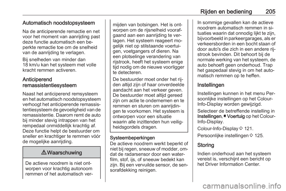 OPEL INSIGNIA 2016  Gebruikershandleiding (in Dutch) Rijden en bediening205Automatisch noodstopsysteem
Na de anticiperende remactie en net
voor het moment van aanrijding past
deze functie automatisch een be‐ perkte remactie toe om de snelheid
van de a