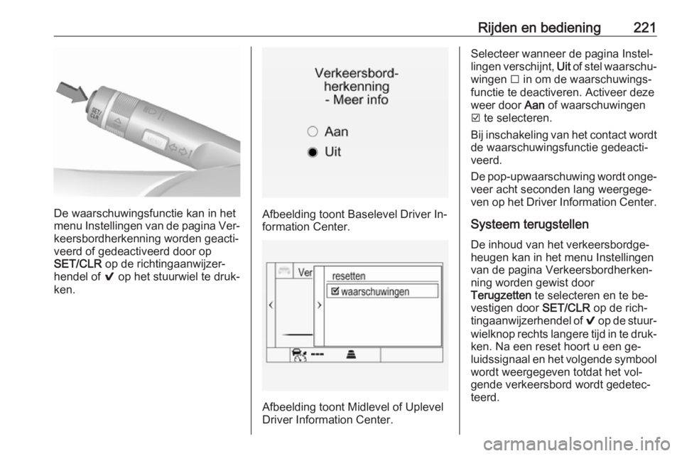 OPEL INSIGNIA 2016  Gebruikershandleiding (in Dutch) Rijden en bediening221
De waarschuwingsfunctie kan in het
menu Instellingen van de pagina Ver‐
keersbordherkenning worden geacti‐
veerd of gedeactiveerd door op
SET/CLR  op de richtingaanwijzer‐