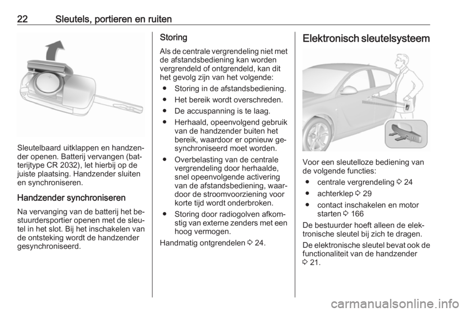 OPEL INSIGNIA 2016  Gebruikershandleiding (in Dutch) 22Sleutels, portieren en ruiten
Sleutelbaard uitklappen en handzen‐
der openen. Batterij vervangen (bat‐
terijtype CR 2032), let hierbij op de
juiste plaatsing. Handzender sluiten
en synchronisere