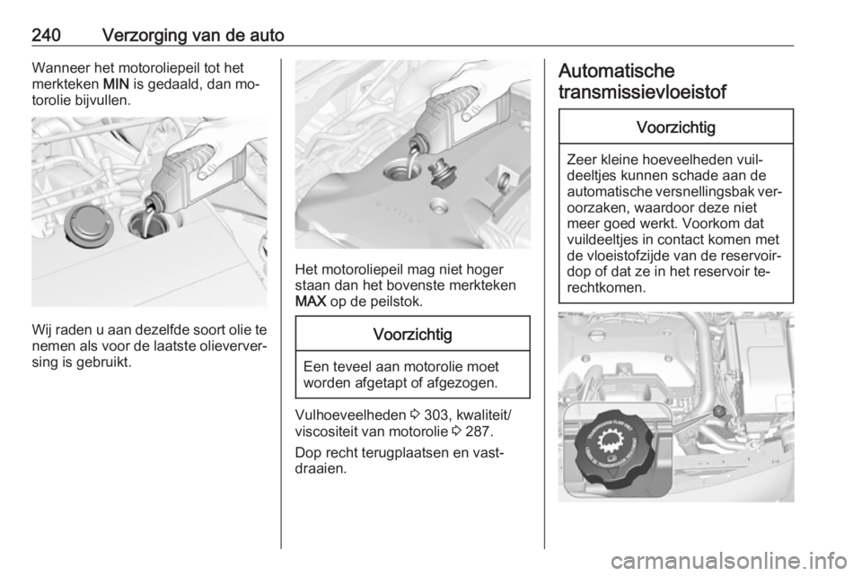 OPEL INSIGNIA 2016  Gebruikershandleiding (in Dutch) 240Verzorging van de autoWanneer het motoroliepeil tot het
merkteken  MIN is gedaald, dan mo‐
torolie bijvullen.
Wij raden u aan dezelfde soort olie te nemen als voor de laatste olieverver‐
sing i