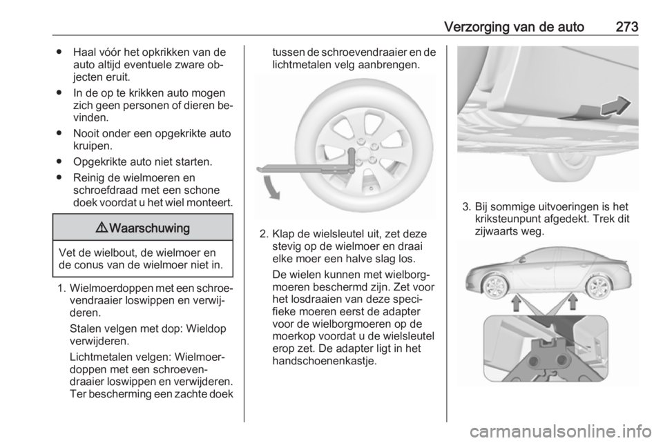 OPEL INSIGNIA 2016 Gebruikershandleiding (in Dutch) Verzorging van de auto273● Haal vóór het opkrikken van deauto altijd eventuele zware ob‐
jecten eruit.
● In de op te krikken auto mogen zich geen personen of dieren be‐vinden.
● Nooit onde OPEL INSIGNIA 2016 Gebruikershandleiding (in Dutch) Verzorging van de auto273● Haal vóór het opkrikken van deauto altijd eventuele zware ob‐
jecten eruit.
● In de op te krikken auto mogen zich geen personen of dieren be‐vinden.
● Nooit onde