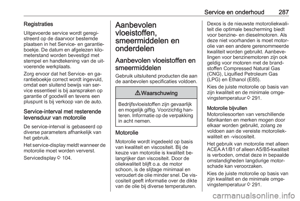 OPEL INSIGNIA 2016  Gebruikershandleiding (in Dutch) Service en onderhoud287RegistratiesUitgevoerde service wordt geregi‐
streerd op de daarvoor bestemde
plaatsen in het Service- en garantie‐
boekje. De datum en afgelezen kilo‐
meterstand worden b