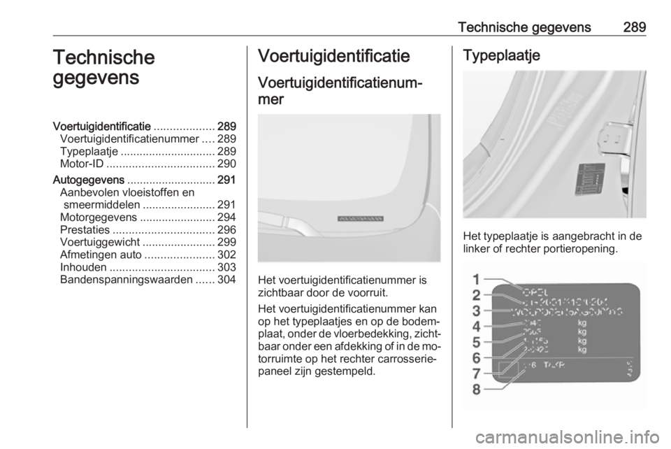 OPEL INSIGNIA 2016 Gebruikershandleiding (in Dutch) Technische gegevens289Technische
gegevensVoertuigidentificatie ...................289
Voertuigidentificatienummer ....289
Typeplaatje .............................. 289
Motor-ID ...................... OPEL INSIGNIA 2016 Gebruikershandleiding (in Dutch) Technische gegevens289Technische
gegevensVoertuigidentificatie ...................289
Voertuigidentificatienummer ....289
Typeplaatje .............................. 289
Motor-ID ......................