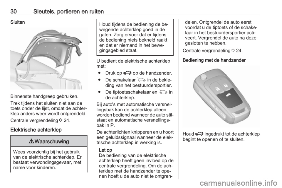 OPEL INSIGNIA 2016  Gebruikershandleiding (in Dutch) 30Sleutels, portieren en ruitenSluiten
Binnenste handgreep gebruiken.
Trek tijdens het sluiten niet aan de
toets onder de lijst, omdat de achter‐ klep anders weer wordt ontgrendeld.
Centrale vergren
