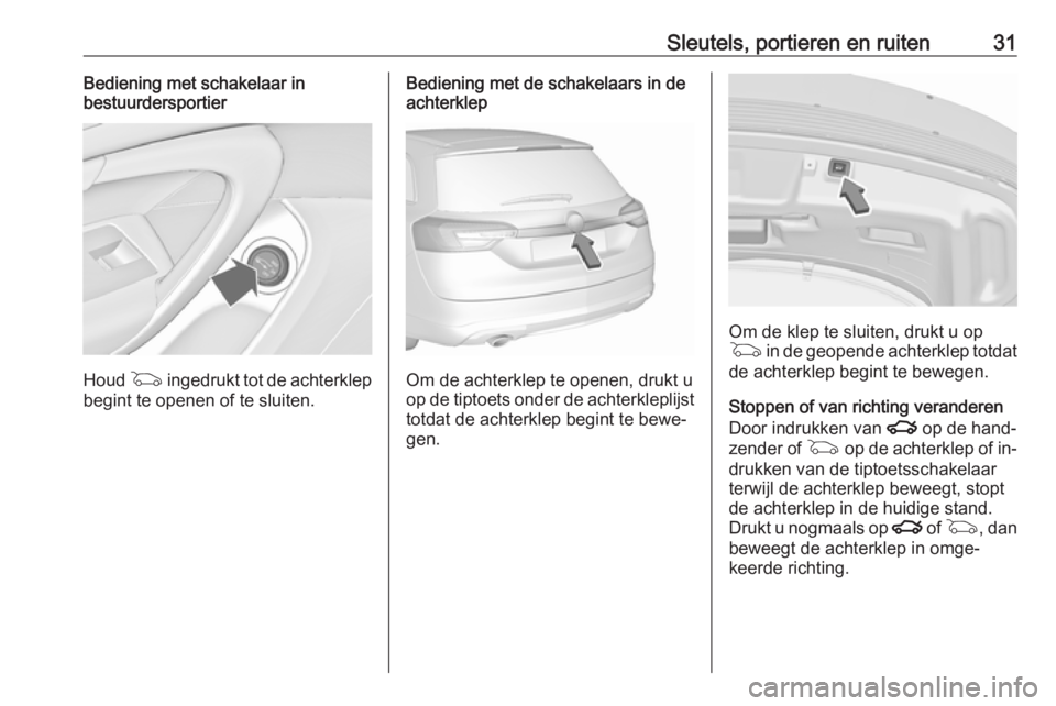 OPEL INSIGNIA 2016  Gebruikershandleiding (in Dutch) Sleutels, portieren en ruiten31Bediening met schakelaar in
bestuurdersportier
Houd  G ingedrukt tot de achterklep
begint te openen of te sluiten.
Bediening met de schakelaars in de
achterklep
Om de ac