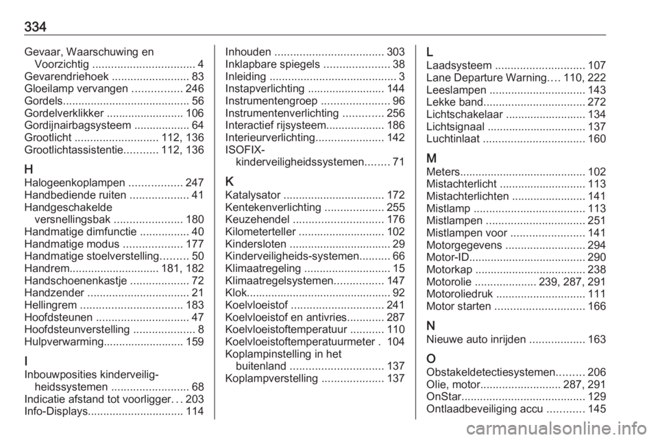OPEL INSIGNIA 2016  Gebruikershandleiding (in Dutch) 334Gevaar, Waarschuwing enVoorzichtig  ................................. 4
Gevarendriehoek  .........................83
Gloeilamp vervangen  ................246
Gordels ...............................