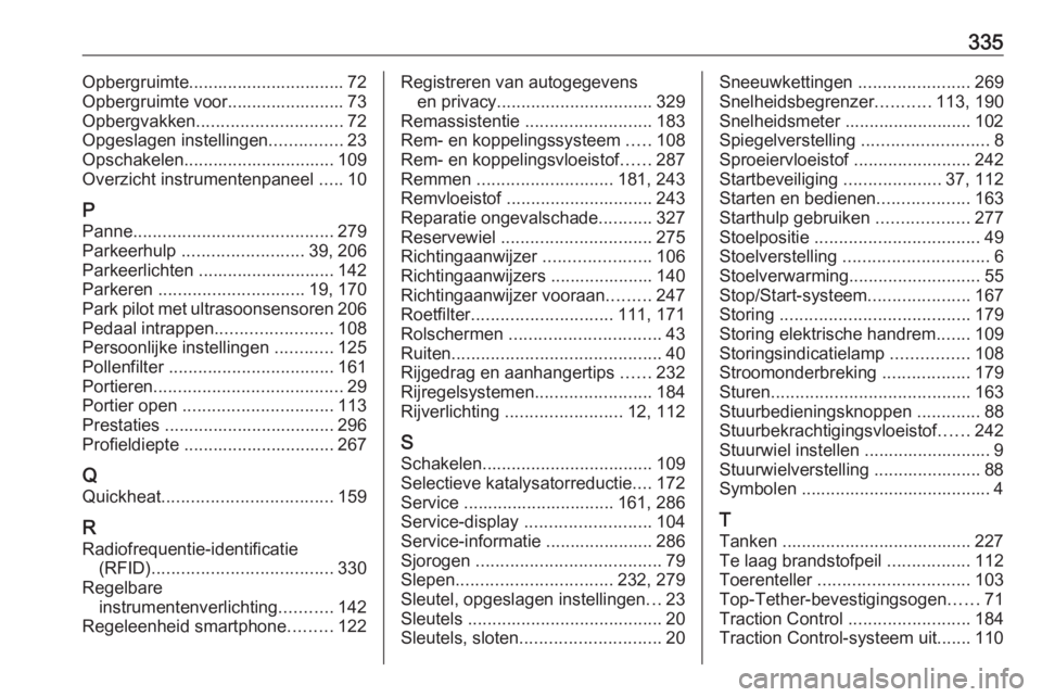 OPEL INSIGNIA 2016  Gebruikershandleiding (in Dutch) 335Opbergruimte................................ 72
Opbergruimte voor........................ 73
Opbergvakken .............................. 72
Opgeslagen instellingen ...............23
Opschakelen....