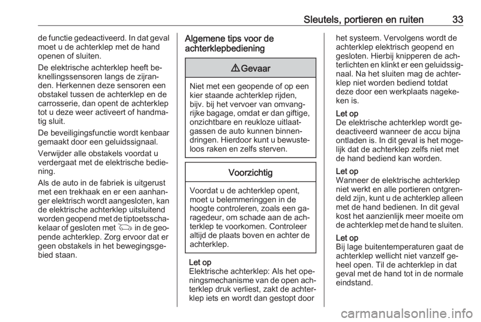 OPEL INSIGNIA 2016  Gebruikershandleiding (in Dutch) Sleutels, portieren en ruiten33de functie gedeactiveerd. In dat geval
moet u de achterklep met de hand
openen of sluiten.
De elektrische achterklep heeft be‐
knellingssensoren langs de zijran‐
den