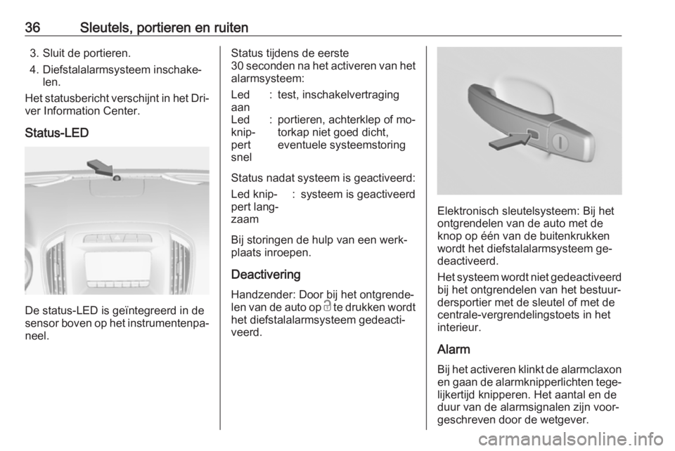 OPEL INSIGNIA 2016  Gebruikershandleiding (in Dutch) 36Sleutels, portieren en ruiten3. Sluit de portieren.
4. Diefstalalarmsysteem inschake‐ len.
Het statusbericht verschijnt in het Dri‐
ver Information Center.
Status-LED
De status-LED is geïntegre