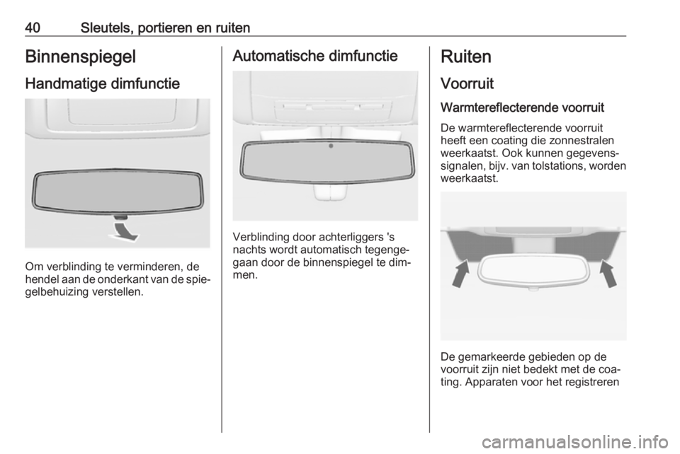 OPEL INSIGNIA 2016  Gebruikershandleiding (in Dutch) 40Sleutels, portieren en ruitenBinnenspiegel
Handmatige dimfunctie
Om verblinding te verminderen, de
hendel aan de onderkant van de spie‐ gelbehuizing verstellen.
Automatische dimfunctie
Verblinding