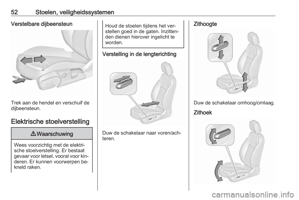 OPEL INSIGNIA 2016  Gebruikershandleiding (in Dutch) 52Stoelen, veiligheidssystemenVerstelbare dijbeensteun
Trek aan de hendel en verschuif de
dijbeensteun.
Elektrische stoelverstelling
9 Waarschuwing
Wees voorzichtig met de elektri‐
sche stoelverstel