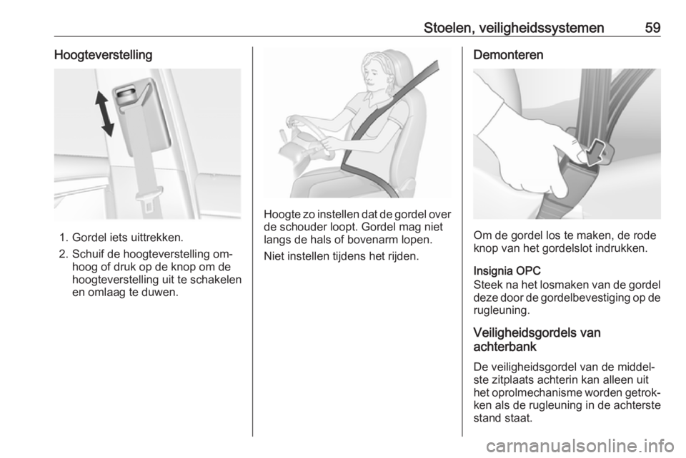 OPEL INSIGNIA 2016  Gebruikershandleiding (in Dutch) Stoelen, veiligheidssystemen59Hoogteverstelling
1. Gordel iets uittrekken.
2. Schuif de hoogteverstelling om‐ hoog of druk op de knop om de
hoogteverstelling uit te schakelen
en omlaag te duwen.
Hoo