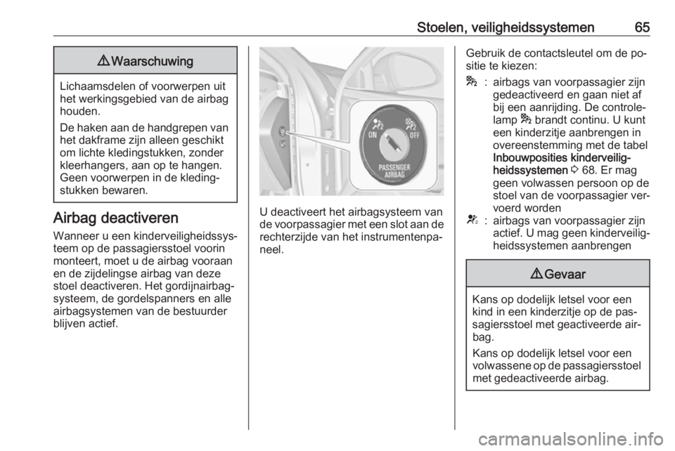 OPEL INSIGNIA 2016  Gebruikershandleiding (in Dutch) Stoelen, veiligheidssystemen659Waarschuwing
Lichaamsdelen of voorwerpen uit
het werkingsgebied van de airbag
houden.
De haken aan de handgrepen van het dakframe zijn alleen geschikt
om lichte kledings