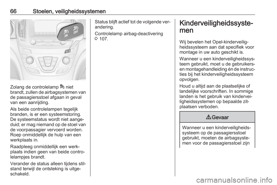 OPEL INSIGNIA 2016  Gebruikershandleiding (in Dutch) 66Stoelen, veiligheidssystemen
Zolang de controlelamp * niet
brandt, zullen de airbagsystemen van
de passagiersstoel afgaan in geval
van een aanrijding.
Als beide controlelampen tegelijk
branden, is e