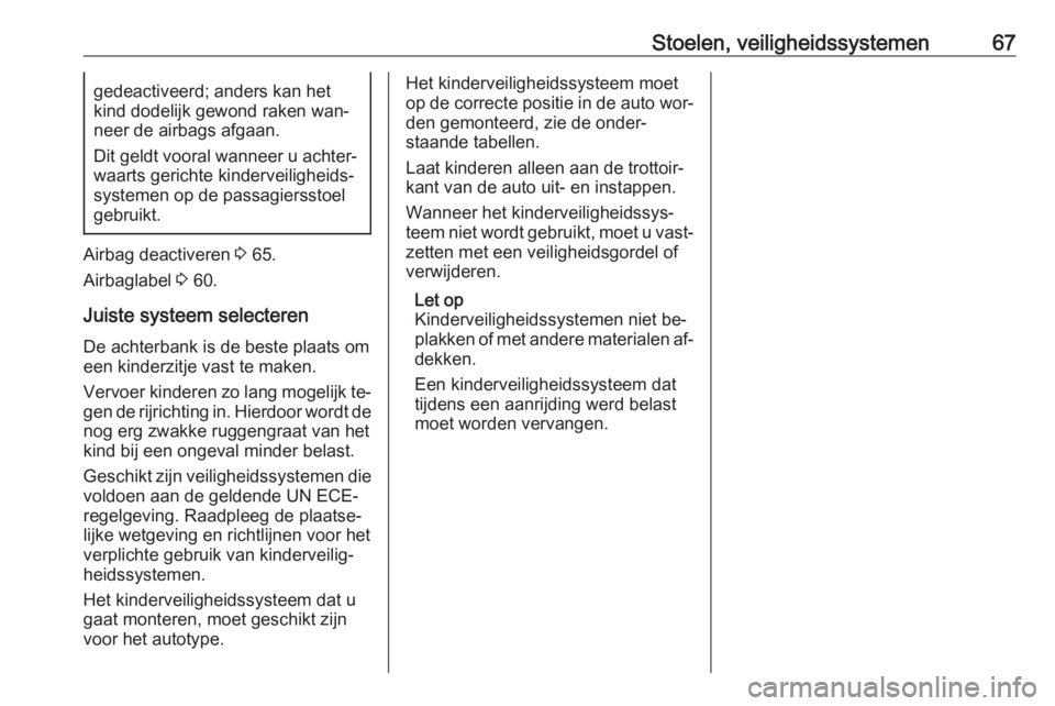 OPEL INSIGNIA 2016  Gebruikershandleiding (in Dutch) Stoelen, veiligheidssystemen67gedeactiveerd; anders kan het
kind dodelijk gewond raken wan‐
neer de airbags afgaan.
Dit geldt vooral wanneer u achter‐ waarts gerichte kinderveiligheids‐
systemen
