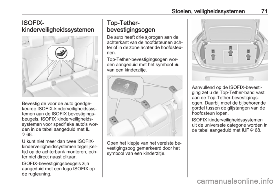 OPEL INSIGNIA 2016  Gebruikershandleiding (in Dutch) Stoelen, veiligheidssystemen71ISOFIX-
kinderveiligheidssystemen 
Bevestig de voor de auto goedge‐
keurde ISOFIX-kinderveiligheidssys‐
temen aan de ISOFIX bevestigings‐
beugels. ISOFIX kinderveil