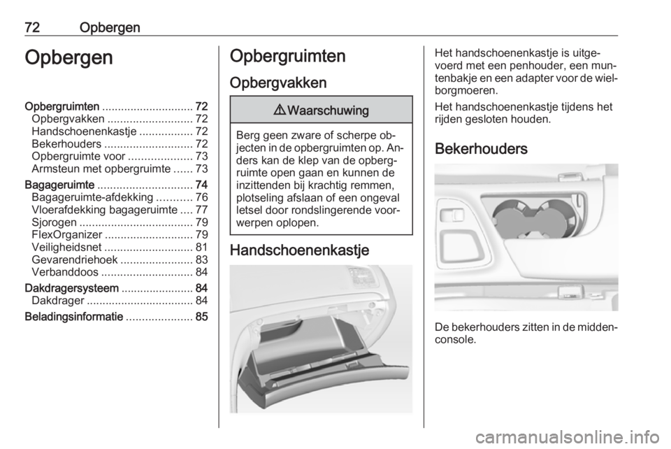 OPEL INSIGNIA 2016  Gebruikershandleiding (in Dutch) 72OpbergenOpbergenOpbergruimten............................. 72
Opbergvakken ........................... 72
Handschoenenkastje .................72
Bekerhouders ............................ 72
Opbergru