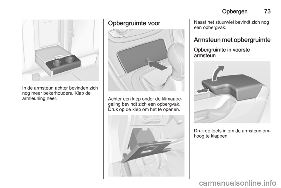 OPEL INSIGNIA 2016  Gebruikershandleiding (in Dutch) Opbergen73
In de armsteun achter bevinden zich
nog meer bekerhouders. Klap de
armleuning neer.
Opbergruimte voor
Achter een klep onder de klimaatre‐
geling bevindt zich een opbergvak.
Druk op de kle