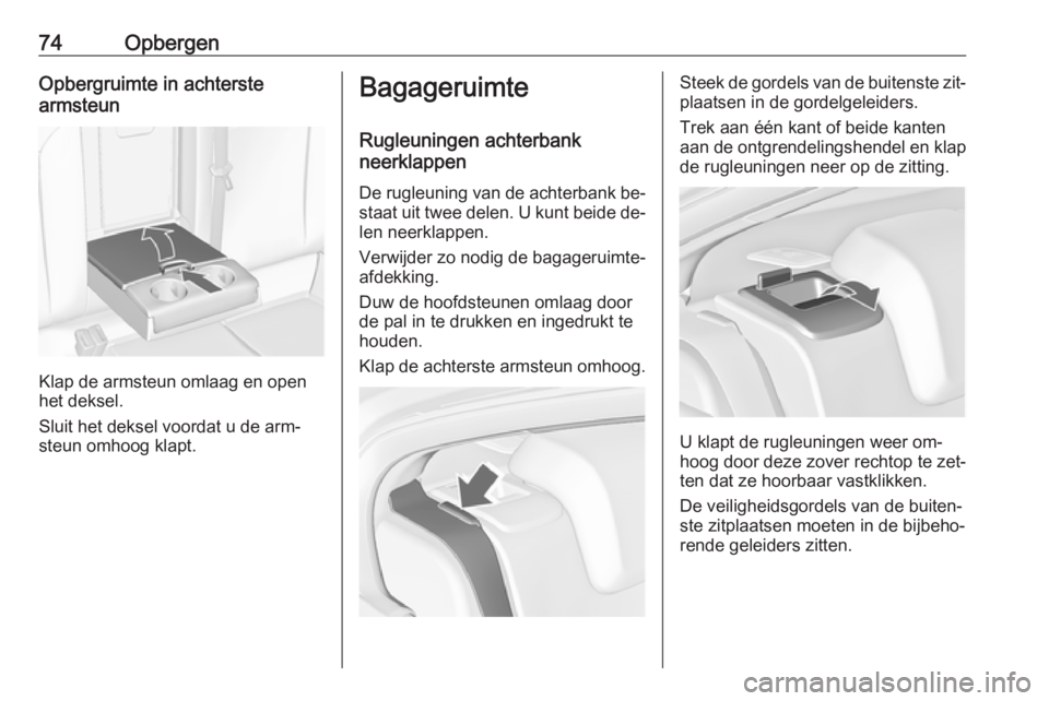 OPEL INSIGNIA 2016  Gebruikershandleiding (in Dutch) 74OpbergenOpbergruimte in achterste
armsteun
Klap de armsteun omlaag en open
het deksel.
Sluit het deksel voordat u de arm‐ steun omhoog klapt.
Bagageruimte
Rugleuningen achterbank
neerklappen
De ru