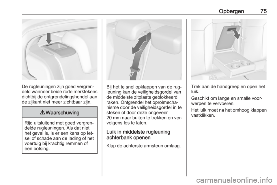 OPEL INSIGNIA 2016  Gebruikershandleiding (in Dutch) Opbergen75
De rugleuningen zijn goed vergren‐
deld wanneer beide rode merktekens dichtbij de ontgrendelingshendel aan
de zijkant niet meer zichtbaar zijn.
9 Waarschuwing
Rijd uitsluitend met goed ve