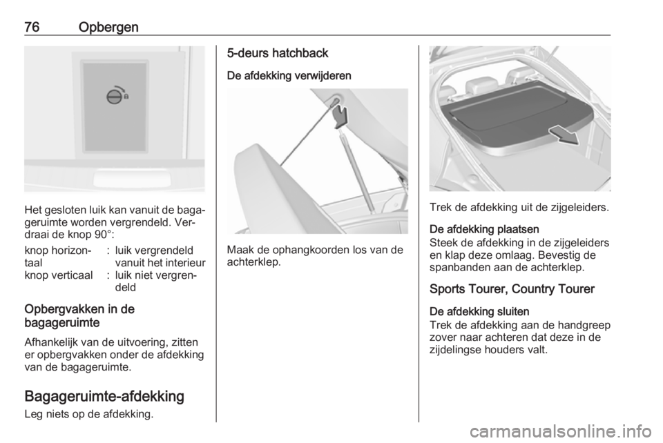 OPEL INSIGNIA 2016  Gebruikershandleiding (in Dutch) 76Opbergen
Het gesloten luik kan vanuit de baga‐
geruimte worden vergrendeld. Ver‐
draai de knop 90°:
knop horizon‐
taal:luik vergrendeld
vanuit het interieurknop verticaal:luik niet vergren‐