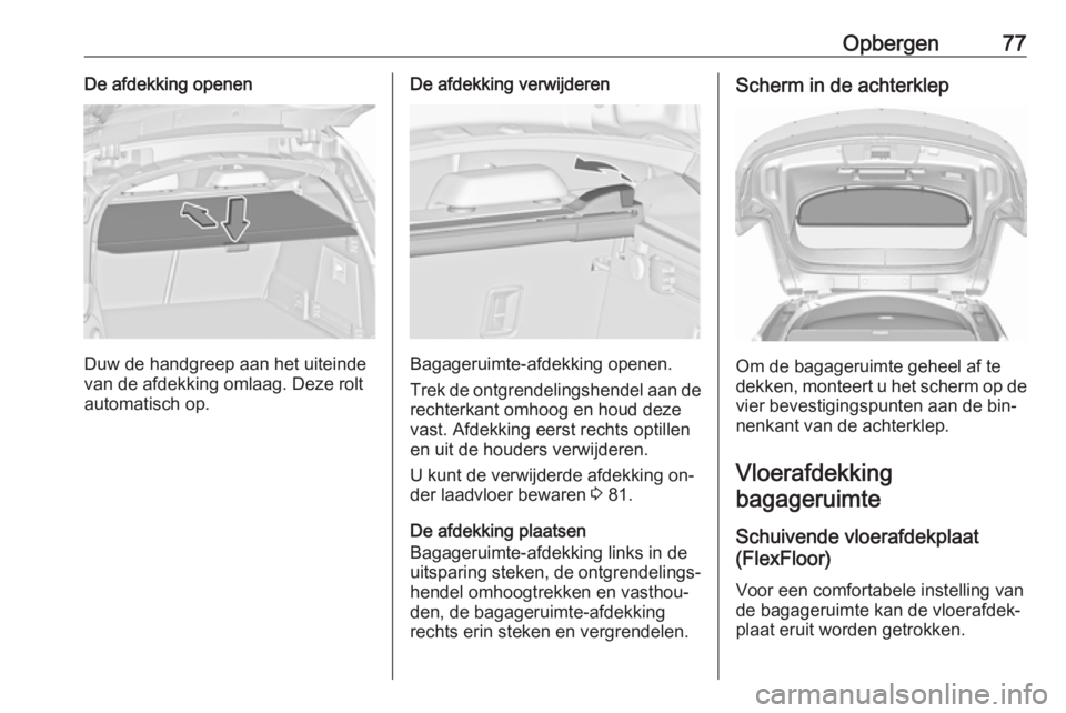 OPEL INSIGNIA 2016 Gebruikershandleiding (in Dutch) Opbergen77De afdekking openen
Duw de handgreep aan het uiteinde
van de afdekking omlaag. Deze rolt
automatisch op.
De afdekking verwijderen
Bagageruimte-afdekking openen.
Trek de ontgrendelingshendel OPEL INSIGNIA 2016 Gebruikershandleiding (in Dutch) Opbergen77De afdekking openen
Duw de handgreep aan het uiteinde
van de afdekking omlaag. Deze rolt
automatisch op.
De afdekking verwijderen
Bagageruimte-afdekking openen.
Trek de ontgrendelingshendel