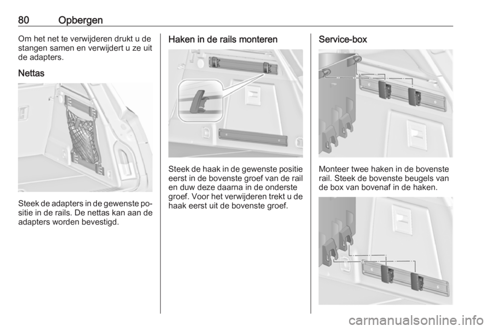 OPEL INSIGNIA 2016  Gebruikershandleiding (in Dutch) 80OpbergenOm het net te verwijderen drukt u de
stangen samen en verwijdert u ze uit
de adapters.
Nettas
Steek de adapters in de gewenste po‐ sitie in de rails. De nettas kan aan de
adapters worden b