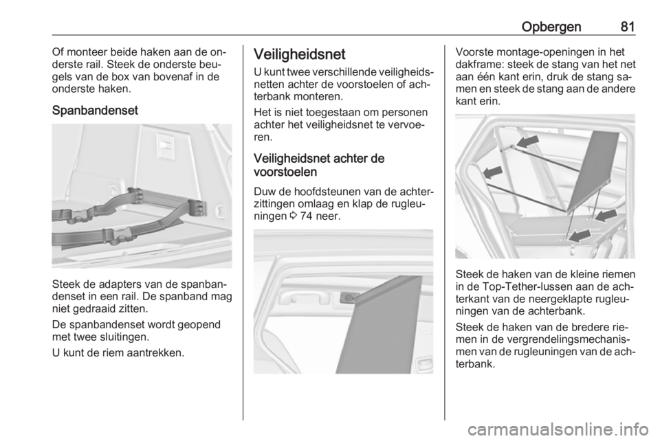 OPEL INSIGNIA 2016 Gebruikershandleiding (in Dutch) Opbergen81Of monteer beide haken aan de on‐
derste rail. Steek de onderste beu‐
gels van de box van bovenaf in de
onderste haken.
Spanbandenset
Steek de adapters van de spanban‐
denset in een ra OPEL INSIGNIA 2016 Gebruikershandleiding (in Dutch) Opbergen81Of monteer beide haken aan de on‐
derste rail. Steek de onderste beu‐
gels van de box van bovenaf in de
onderste haken.
Spanbandenset
Steek de adapters van de spanban‐
denset in een ra