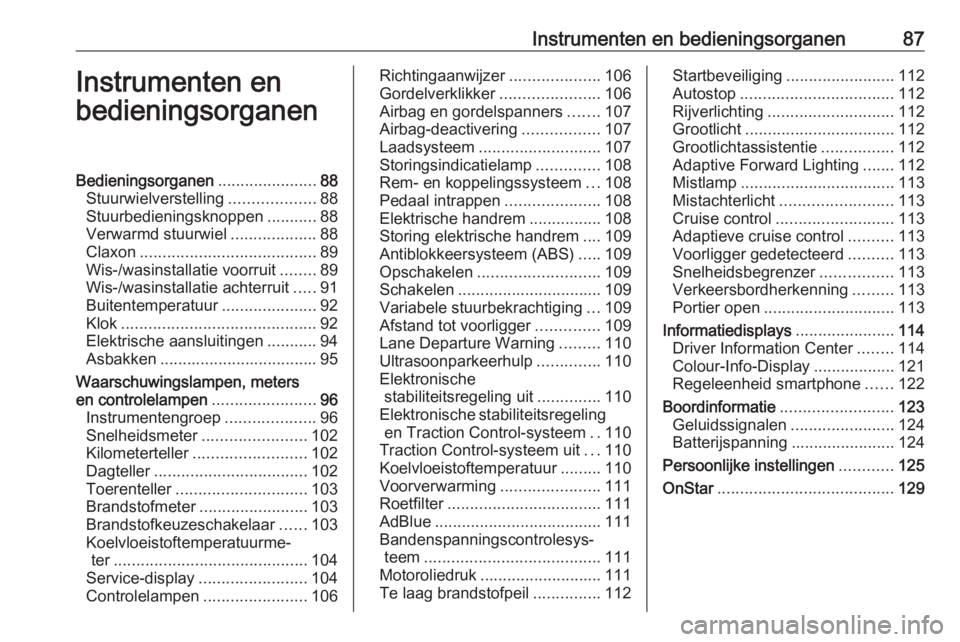 OPEL INSIGNIA 2016 Gebruikershandleiding (in Dutch) Instrumenten en bedieningsorganen87Instrumenten en
bedieningsorganenBedieningsorganen ......................88
Stuurwielverstelling ...................88
Stuurbedieningsknoppen ...........88
Verwarmd OPEL INSIGNIA 2016 Gebruikershandleiding (in Dutch) Instrumenten en bedieningsorganen87Instrumenten en
bedieningsorganenBedieningsorganen ......................88
Stuurwielverstelling ...................88
Stuurbedieningsknoppen ...........88
Verwarmd
