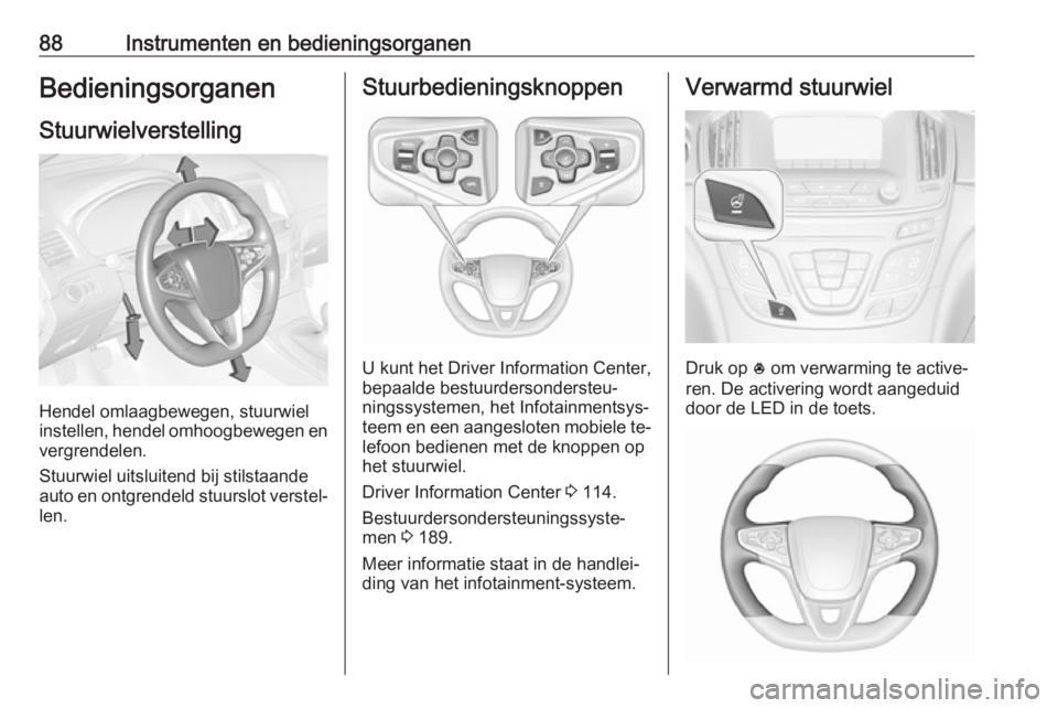 OPEL INSIGNIA 2016  Gebruikershandleiding (in Dutch) 88Instrumenten en bedieningsorganenBedieningsorganenStuurwielverstelling
Hendel omlaagbewegen, stuurwiel
instellen, hendel omhoogbewegen en
vergrendelen.
Stuurwiel uitsluitend bij stilstaande
auto en 