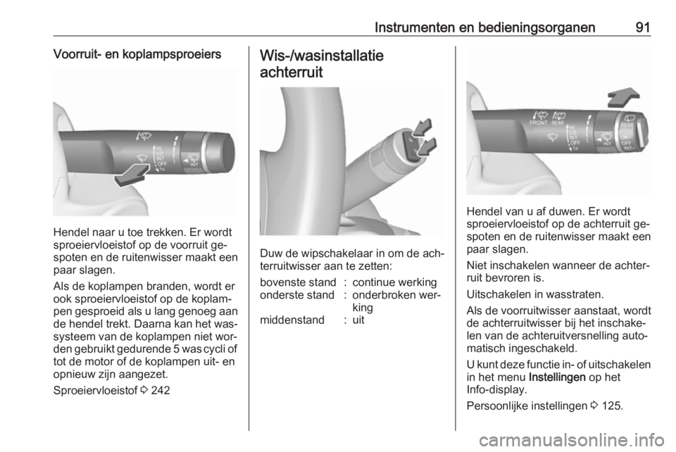 OPEL INSIGNIA 2016  Gebruikershandleiding (in Dutch) Instrumenten en bedieningsorganen91Voorruit- en koplampsproeiers
Hendel naar u toe trekken. Er wordt
sproeiervloeistof op de voorruit ge‐
spoten en de ruitenwisser maakt een
paar slagen.
Als de kopl