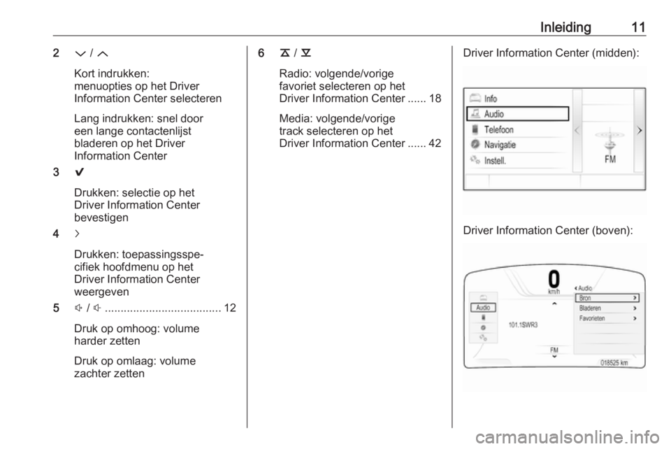 OPEL INSIGNIA 2016.5  Handleiding Infotainment (in Dutch) Inleiding112P / Q
Kort indrukken:
menuopties op het Driver
Information Center selecteren
Lang indrukken: snel door
een lange contactenlijst
bladeren op het Driver
Information Center
3 9
Drukken: selec