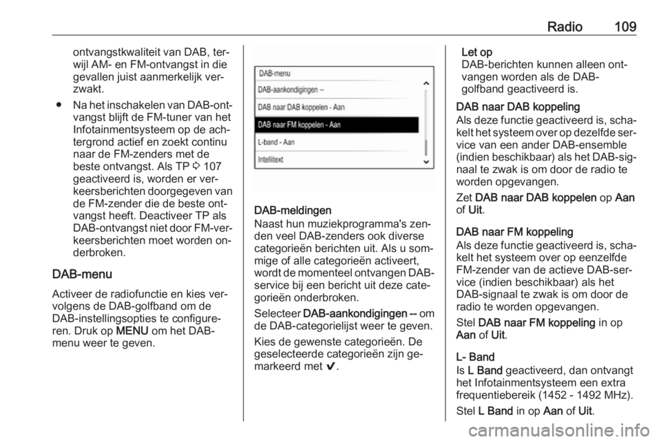 OPEL INSIGNIA 2016.5  Handleiding Infotainment (in Dutch) Radio109ontvangstkwaliteit van DAB, ter‐
wijl AM- en FM-ontvangst in die
gevallen juist aanmerkelijk ver‐
zwakt.
● Na het inschakelen van DAB-ont‐
vangst blijft de FM-tuner van het
Infotainmen