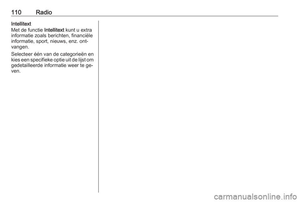OPEL INSIGNIA 2016.5  Handleiding Infotainment (in Dutch) 110RadioIntellitext
Met de functie  Intellitext kunt u extra
informatie zoals berichten, financiële informatie, sport, nieuws, enz. ont‐
vangen.
Selecteer één van de categorieën en kies een spec