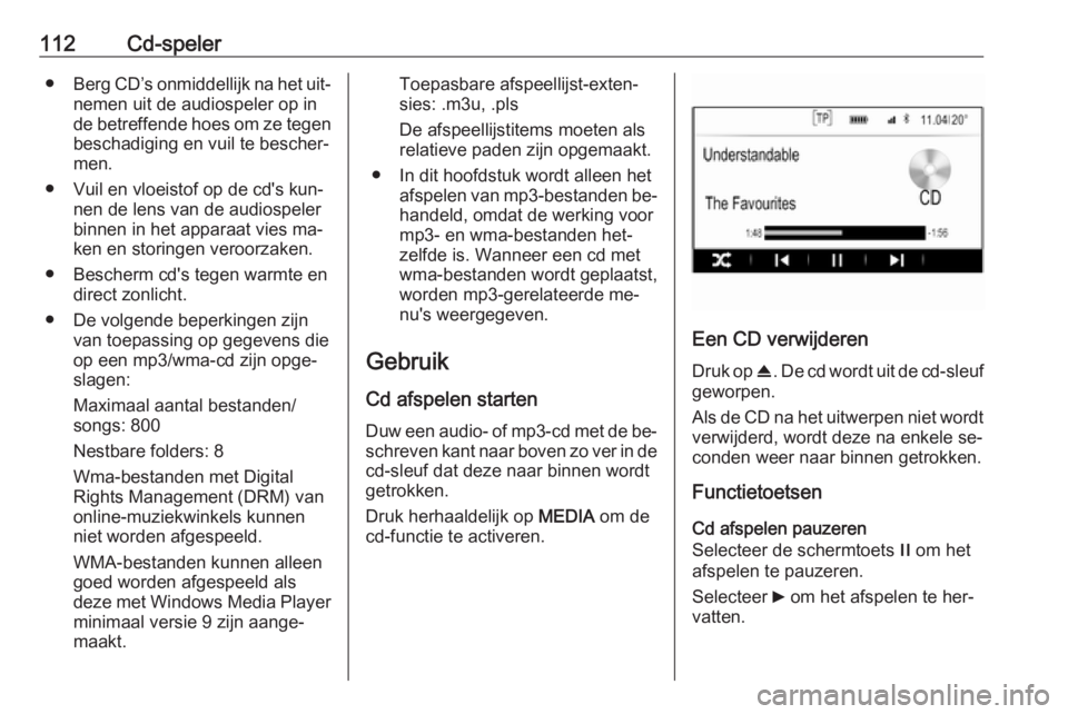 OPEL INSIGNIA 2016.5  Handleiding Infotainment (in Dutch) 112Cd-speler●Berg CD’s onmiddellijk na het uit‐
nemen uit de audiospeler op in de betreffende hoes om ze tegen
beschadiging en vuil te bescher‐
men.
● Vuil en vloeistof op de cd's kun‐