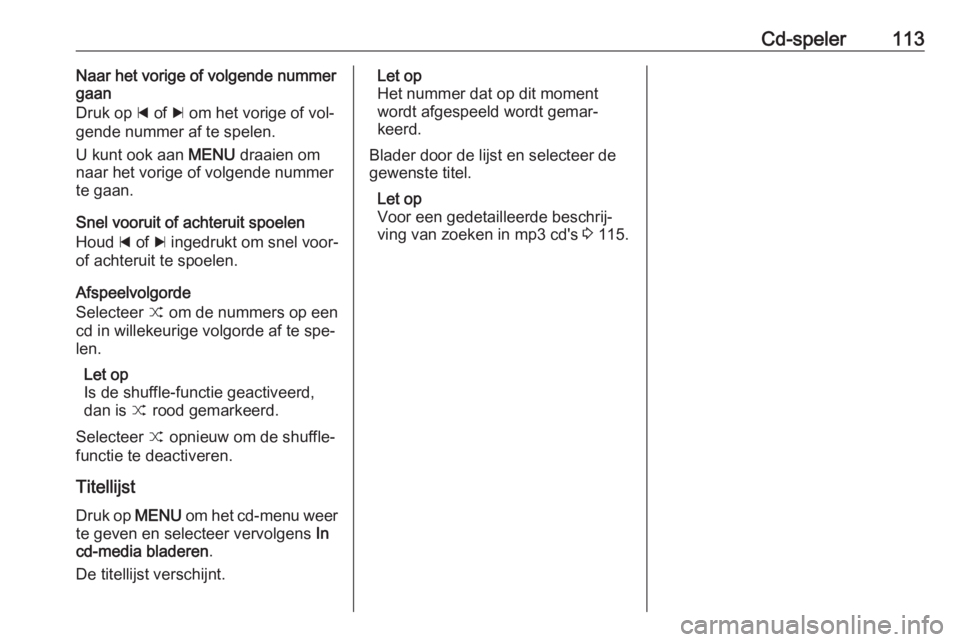 OPEL INSIGNIA 2016.5  Handleiding Infotainment (in Dutch) Cd-speler113Naar het vorige of volgende nummer
gaan
Druk op  d of  c om het vorige of vol‐
gende nummer af te spelen.
U kunt ook aan  MENU draaien om
naar het vorige of volgende nummer te gaan.
Snel