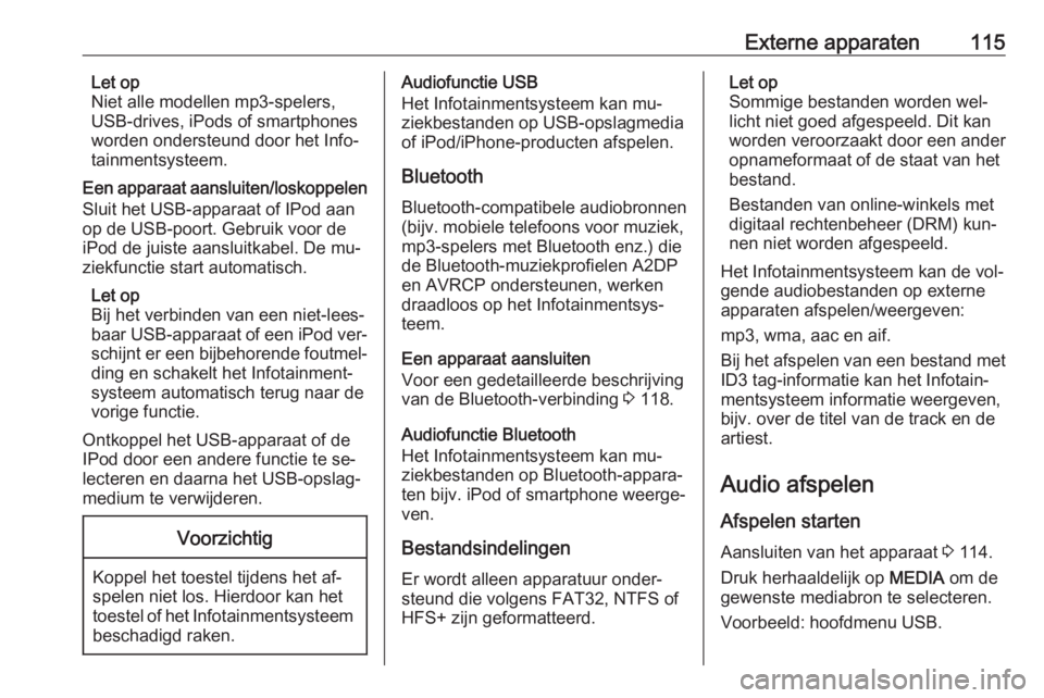 OPEL INSIGNIA 2016.5  Handleiding Infotainment (in Dutch) Externe apparaten115Let op
Niet alle modellen mp3-spelers, USB-drives, iPods of smartphones
worden ondersteund door het Info‐
tainmentsysteem.
Een apparaat aansluiten/loskoppelen
Sluit het USB-appar