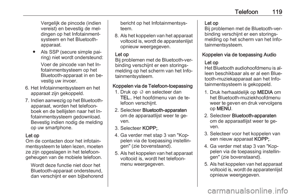 OPEL INSIGNIA 2016.5  Handleiding Infotainment (in Dutch) Telefoon119Vergelijk de pincode (indien
vereist) en bevestig de mel‐
dingen op het Infotainment‐
systeem en het Bluetooth-
apparaat.
● Als SSP (secure simple pai‐ ring) niet wordt ondersteund: