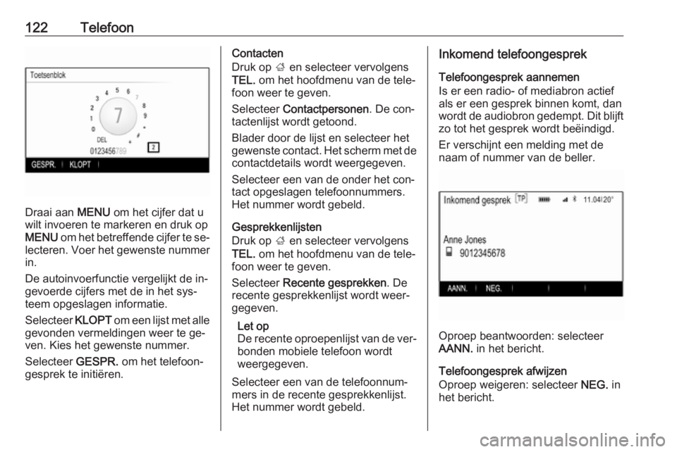 OPEL INSIGNIA 2016.5  Handleiding Infotainment (in Dutch) 122Telefoon
Draai aan MENU om het cijfer dat u
wilt invoeren te markeren en druk op
MENU  om het betreffende cijfer te se‐
lecteren. Voer het gewenste nummer
in.
De autoinvoerfunctie vergelijkt de i
