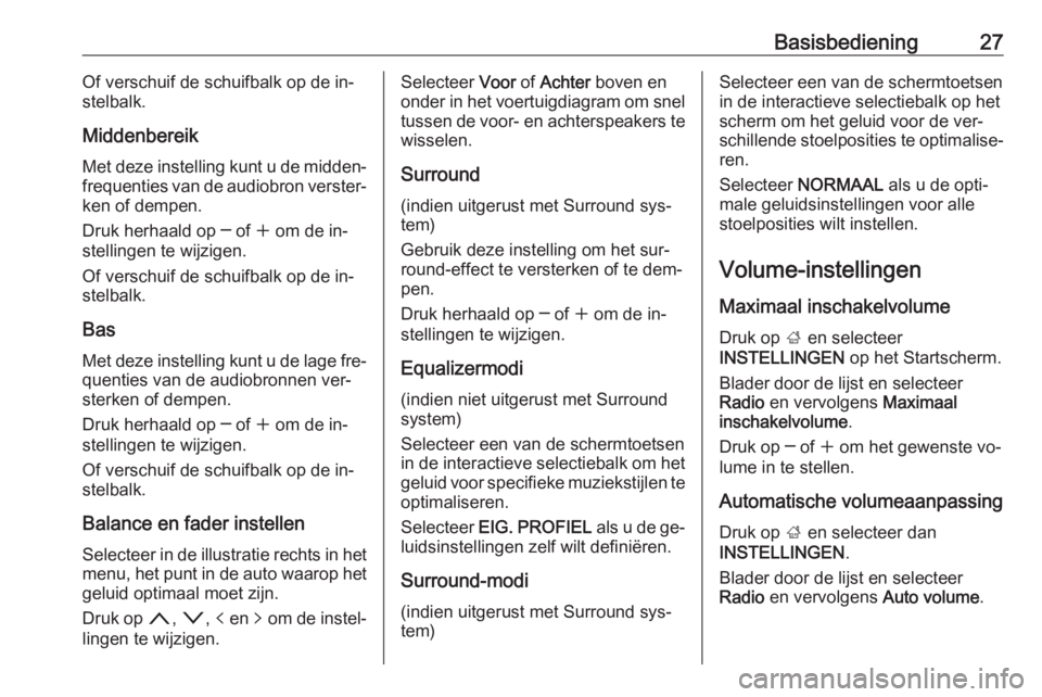 OPEL INSIGNIA 2016.5  Handleiding Infotainment (in Dutch) Basisbediening27Of verschuif de schuifbalk op de in‐
stelbalk.
Middenbereik Met deze instelling kunt u de midden‐
frequenties van de audiobron verster‐
ken of dempen.
Druk herhaald op ─ of  w 