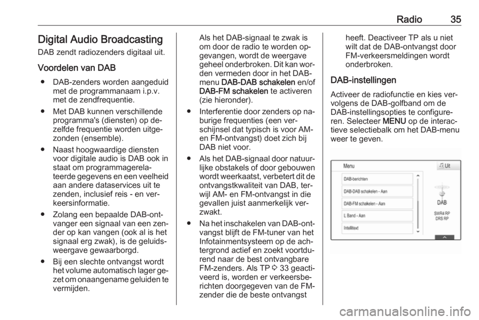 OPEL INSIGNIA 2016.5  Handleiding Infotainment (in Dutch) Radio35Digital Audio Broadcasting
DAB zendt radiozenders digitaal uit.
Voordelen van DAB ● DAB-zenders worden aangeduid met de programmanaam i.p.v.
met de zendfrequentie.
● Met DAB kunnen verschil