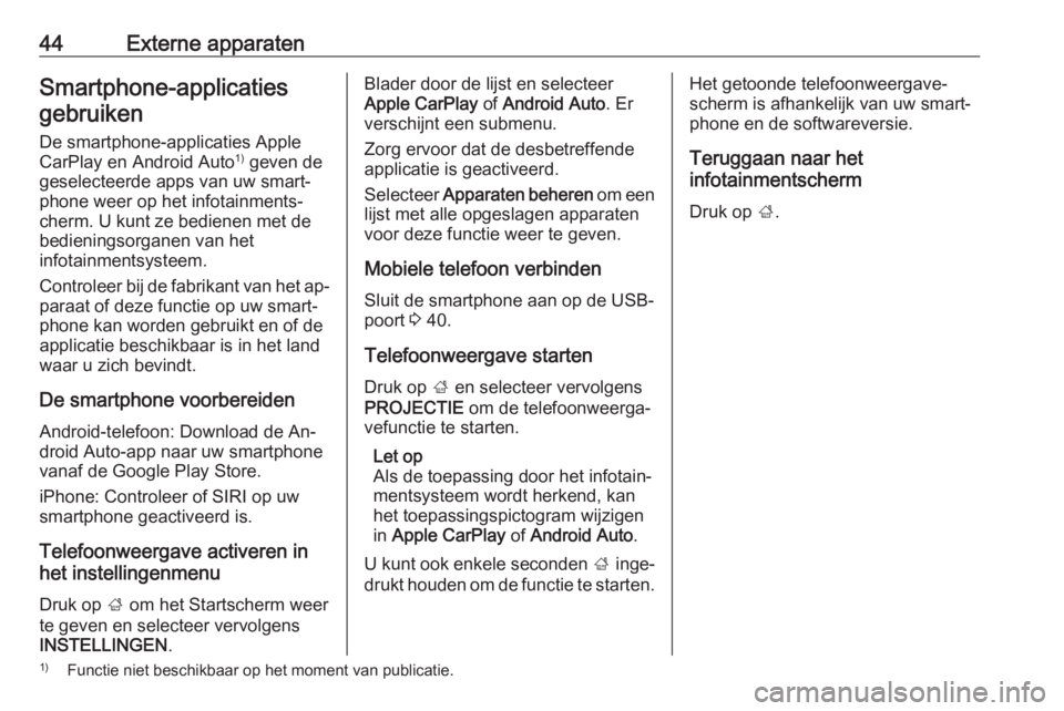 OPEL INSIGNIA 2016.5  Handleiding Infotainment (in Dutch) 44Externe apparatenSmartphone-applicatiesgebruiken
De smartphone-applicaties Apple
CarPlay en Android Auto 1)
 geven de
geselecteerde apps van uw smart‐ phone weer op het infotainments‐
cherm. U k