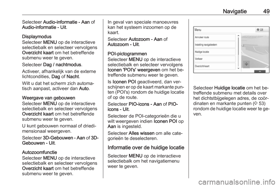 OPEL INSIGNIA 2016.5  Handleiding Infotainment (in Dutch) Navigatie49Selecteer Audio-informatie - Aan  of
Audio-informatie - Uit .
Displaymodus
Selecteer  MENU op de interactieve
selectiebalk en selecteer vervolgens Overzicht kaart  om het betreffende
submen
