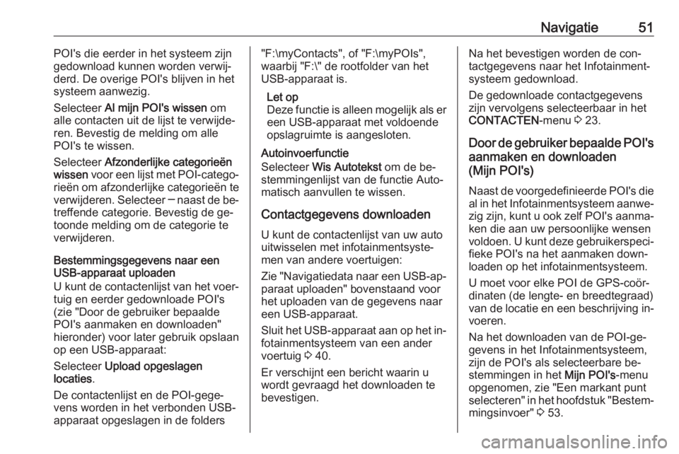 OPEL INSIGNIA 2016.5  Handleiding Infotainment (in Dutch) Navigatie51POI's die eerder in het systeem zijn
gedownload kunnen worden verwij‐
derd. De overige POI's blijven in het
systeem aanwezig.
Selecteer  Al mijn POI's wissen  om
alle contacte